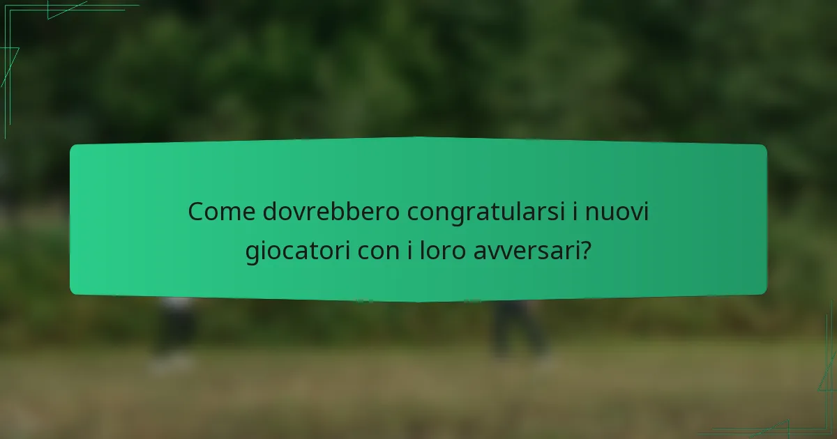 Come dovrebbero congratularsi i nuovi giocatori con i loro avversari?