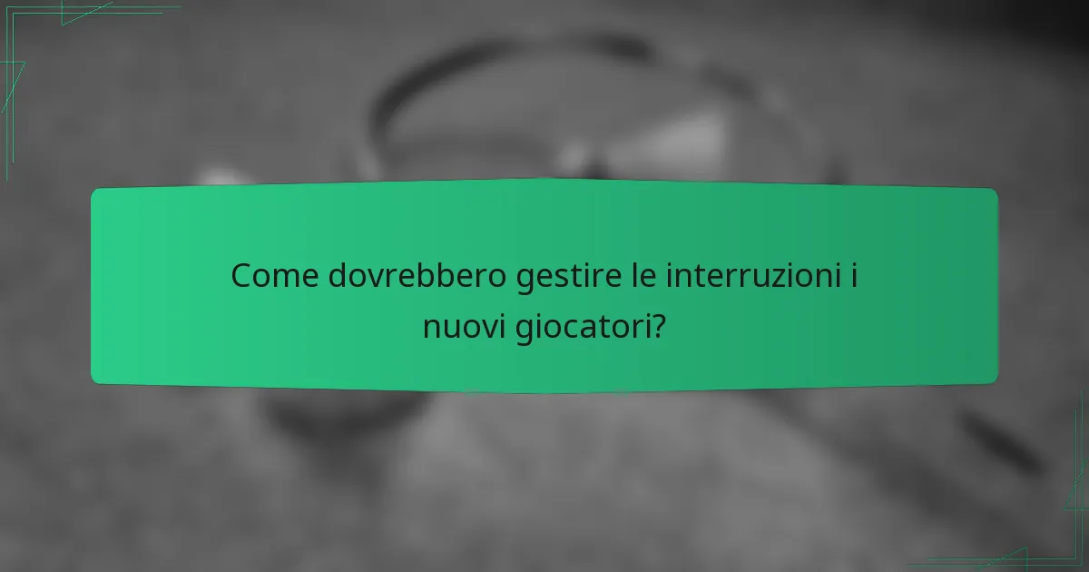 Come dovrebbero gestire le interruzioni i nuovi giocatori?