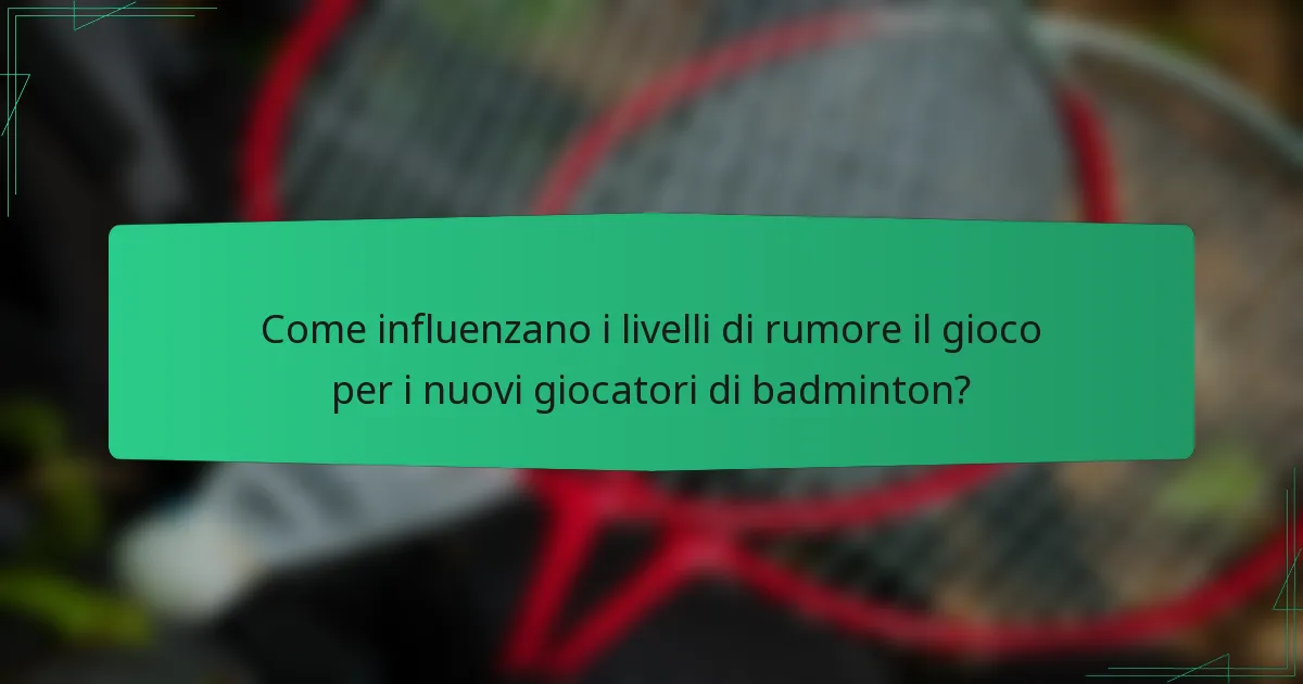 Come influenzano i livelli di rumore il gioco per i nuovi giocatori di badminton?