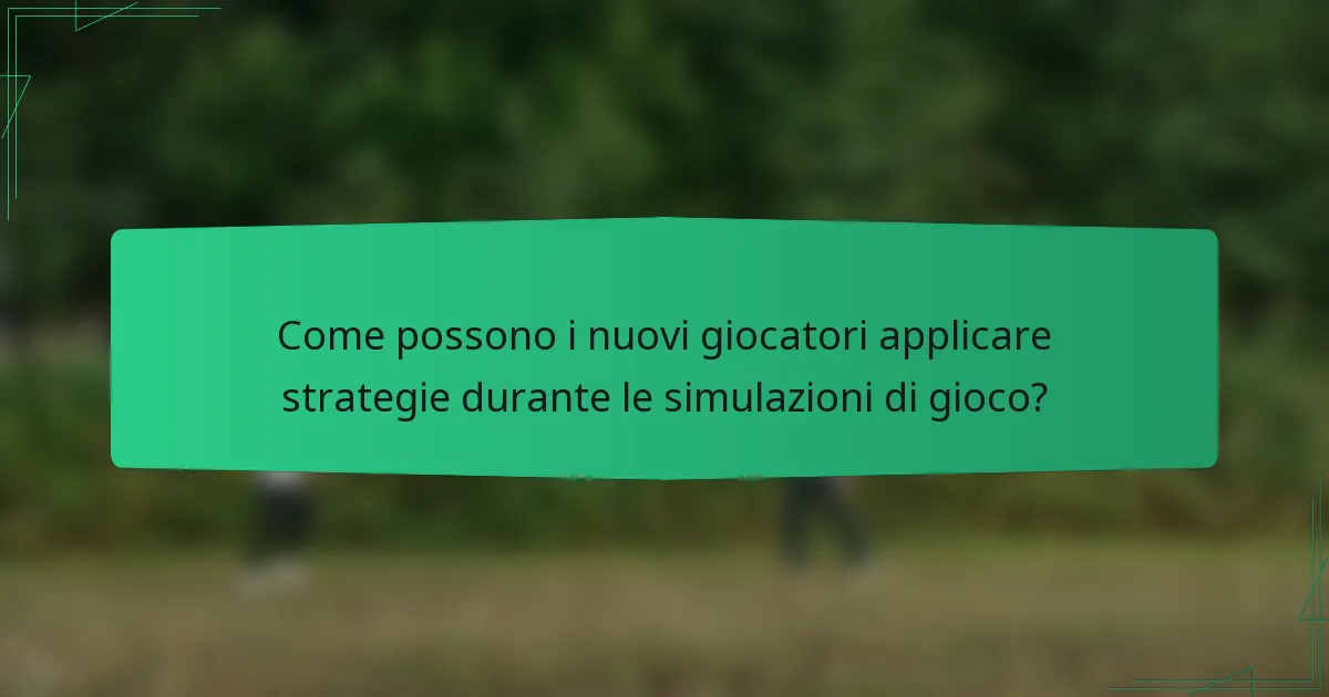 Come possono i nuovi giocatori applicare strategie durante le simulazioni di gioco?