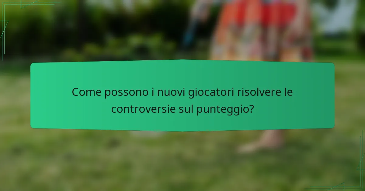 Come possono i nuovi giocatori risolvere le controversie sul punteggio?