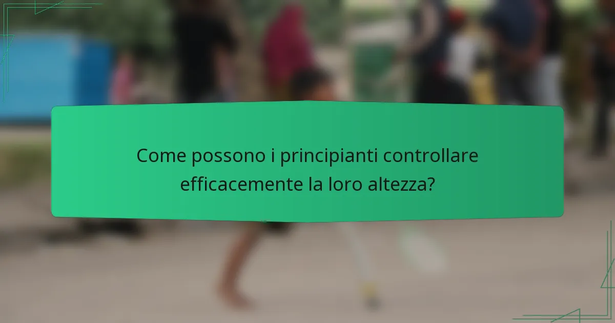 Come possono i principianti controllare efficacemente la loro altezza?