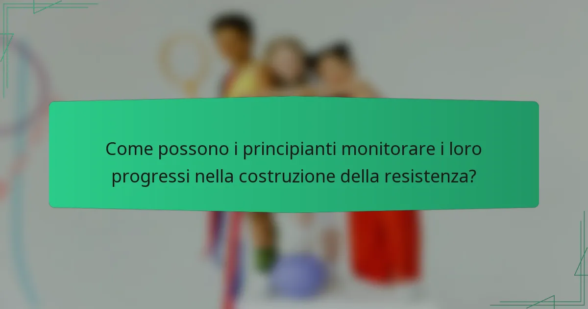 Come possono i principianti monitorare i loro progressi nella costruzione della resistenza?