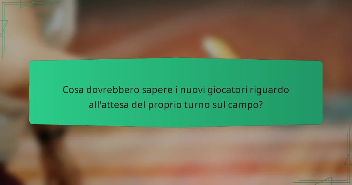 Cosa dovrebbero sapere i nuovi giocatori riguardo all'attesa del proprio turno sul campo?