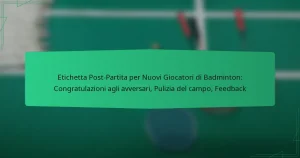 Etichetta Post-Partita per Nuovi Giocatori di Badminton: Congratulazioni agli avversari, Pulizia del campo, Feedback