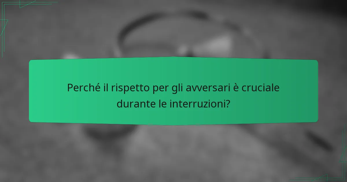Perché il rispetto per gli avversari è cruciale durante le interruzioni?