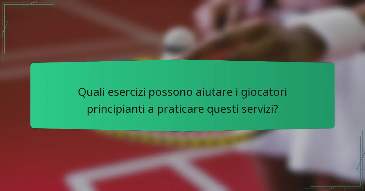Quali esercizi possono aiutare i giocatori principianti a praticare questi servizi?