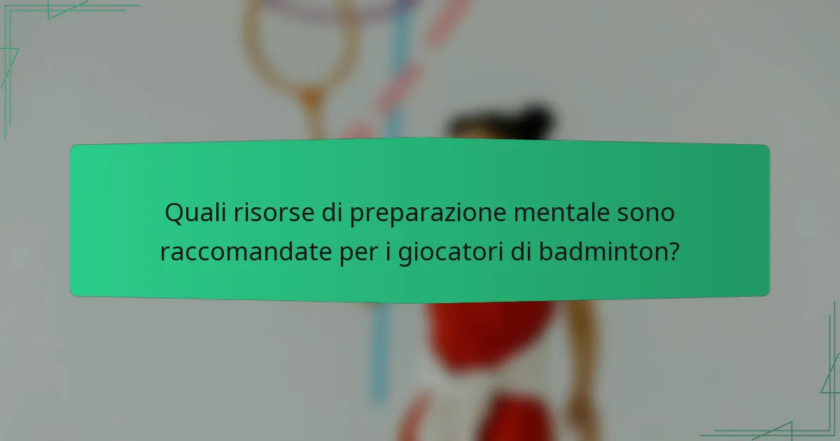 Quali risorse di preparazione mentale sono raccomandate per i giocatori di badminton?