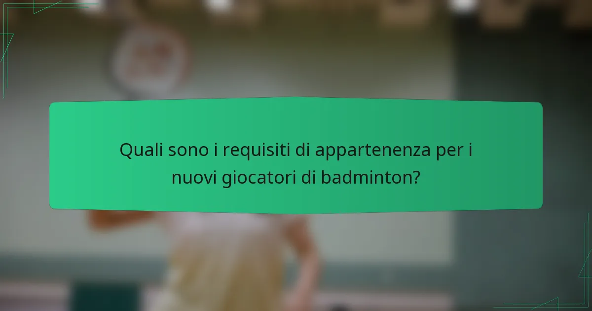 Quali sono i requisiti di appartenenza per i nuovi giocatori di badminton?