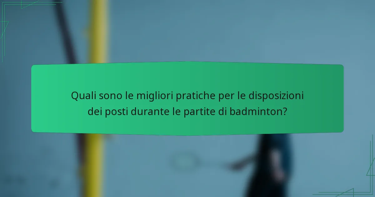 Quali sono le migliori pratiche per le disposizioni dei posti durante le partite di badminton?