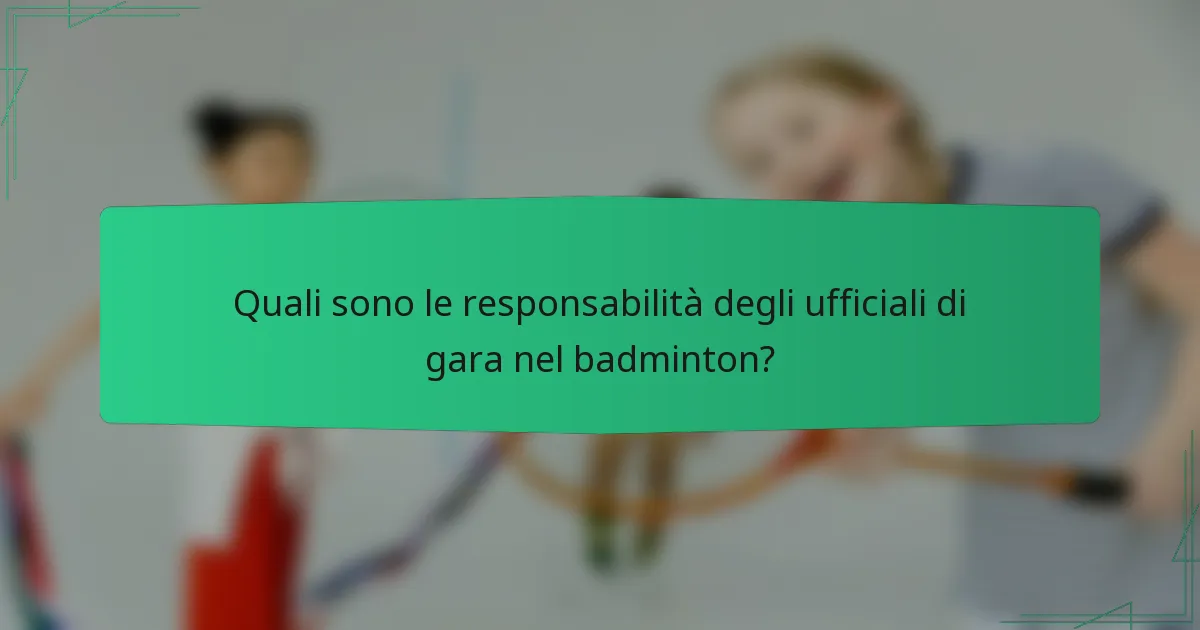 Quali sono le responsabilità degli ufficiali di gara nel badminton?