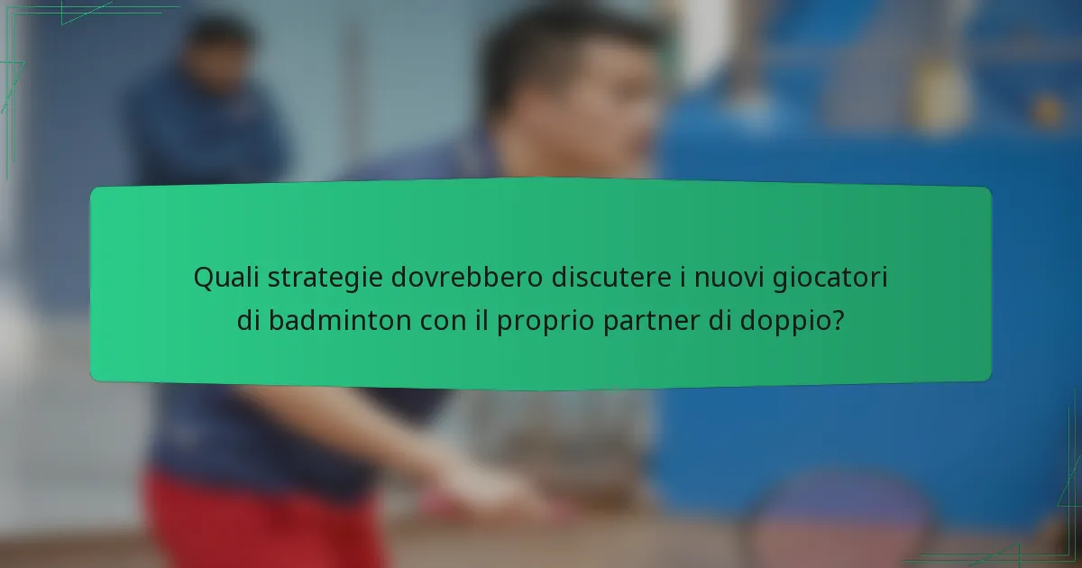 Quali strategie dovrebbero discutere i nuovi giocatori di badminton con il proprio partner di doppio?