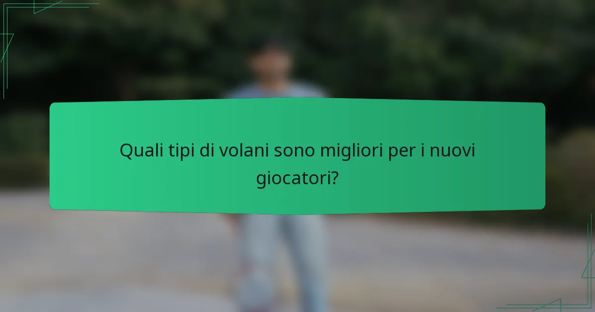 Quali tipi di volani sono migliori per i nuovi giocatori?